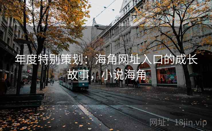年度特别策划：海角网址入口的成长故事，小说海角