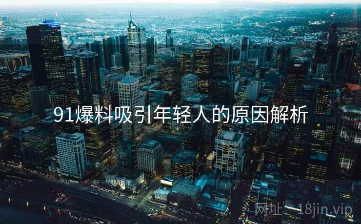 91爆料吸引年轻人的原因解析
