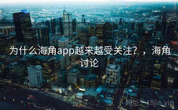 为什么海角app越来越受关注？，海角讨论