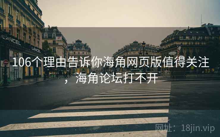 106个理由告诉你海角网页版值得关注，海角论坛打不开