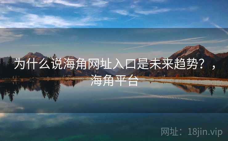 为什么说海角网址入口是未来趋势？，海角平台
