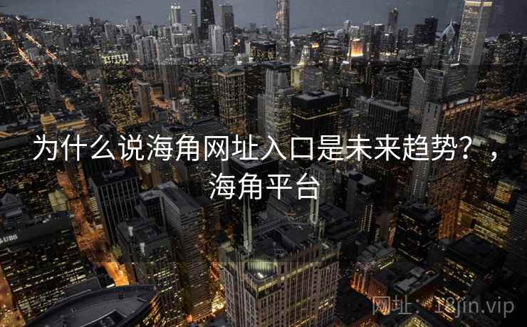 为什么说海角网址入口是未来趋势？，海角平台