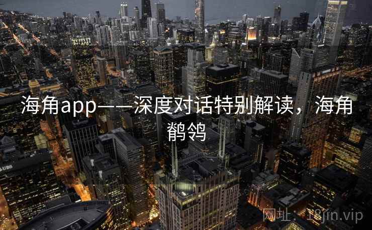 海角app——深度对话特别解读，海角鹡鸰