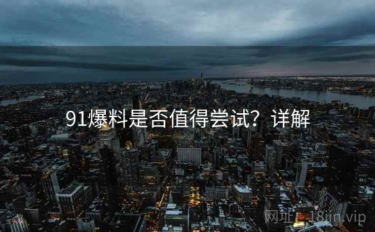 91爆料是否值得尝试？详解