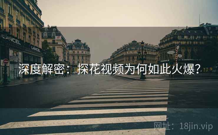 深度解密：探花视频为何如此火爆？