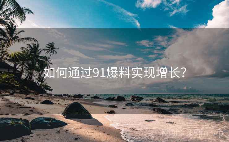 如何通过91爆料实现增长？