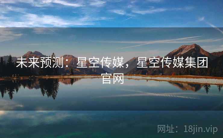 未来预测：星空传媒，星空传媒集团官网