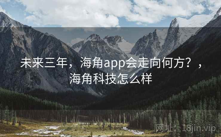 未来三年，海角app会走向何方？，海角科技怎么样