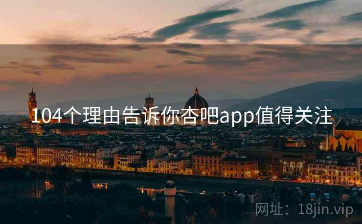 104个理由告诉你杏吧app值得关注