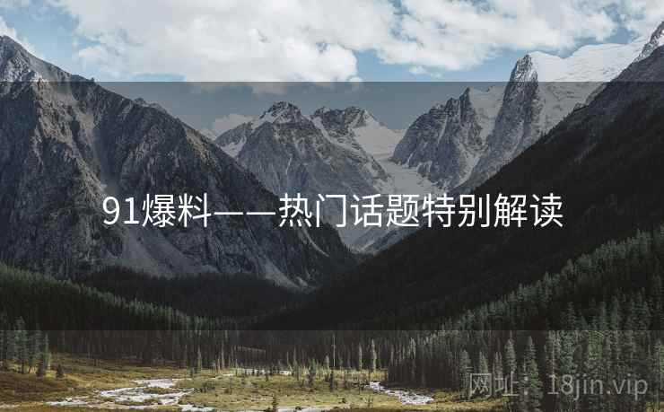 91爆料——热门话题特别解读