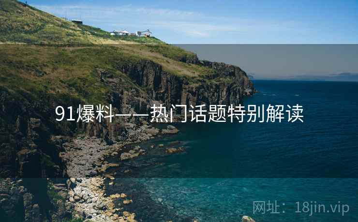 91爆料——热门话题特别解读