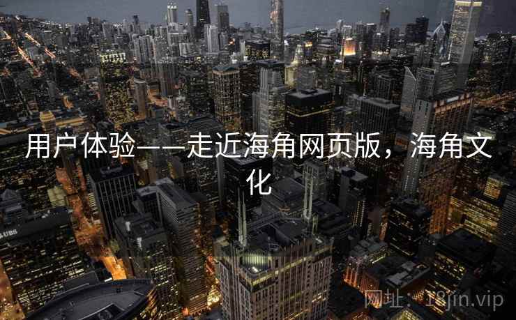 用户体验——走近海角网页版，海角文化