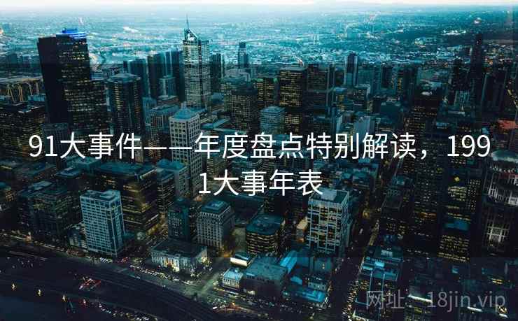 91大事件——年度盘点特别解读，1991大事年表