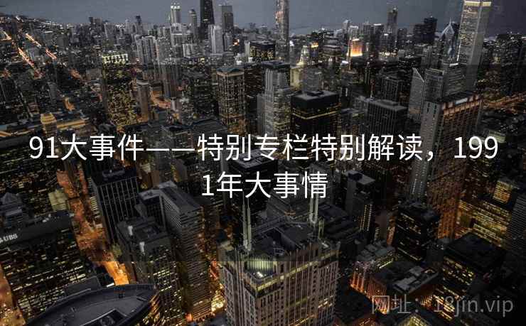 91大事件——特别专栏特别解读，1991年大事情