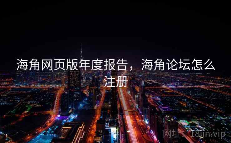 海角网页版年度报告，海角论坛怎么注册