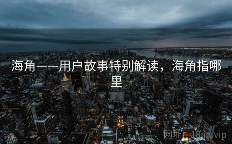 海角——用户故事特别解读，海角指哪里
