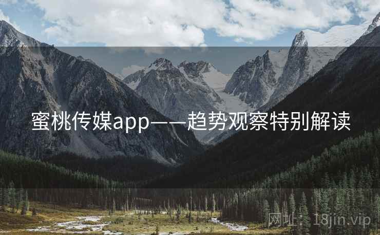 蜜桃传媒app——趋势观察特别解读 蜜桃传媒app——趋势观察特别解读