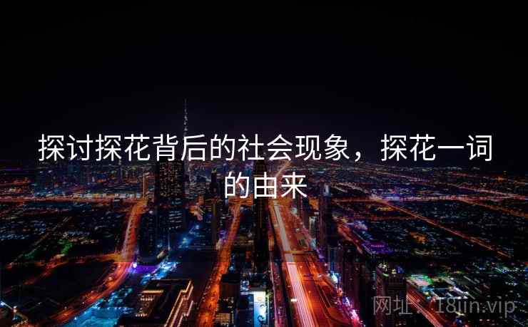 探讨探花背后的社会现象，探花一词的由来