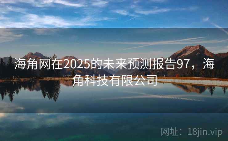 海角网在2025的未来预测报告97，海角科技有限公司