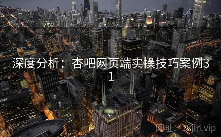 深度分析：杏吧网页端实操技巧案例31