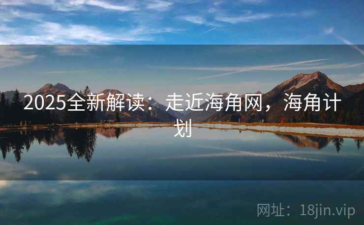 2025全新解读：走近海角网，海角计划