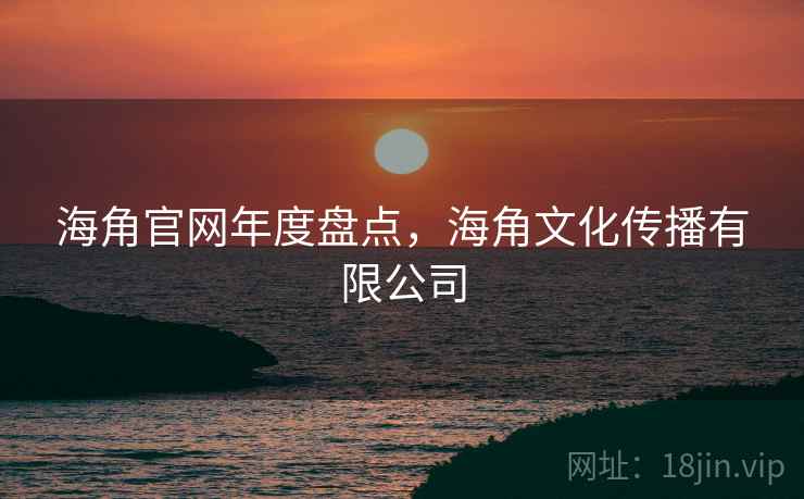 海角官网年度盘点，海角文化传播有限公司