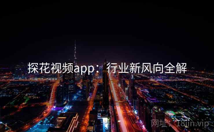 探花视频app：行业新风向全解