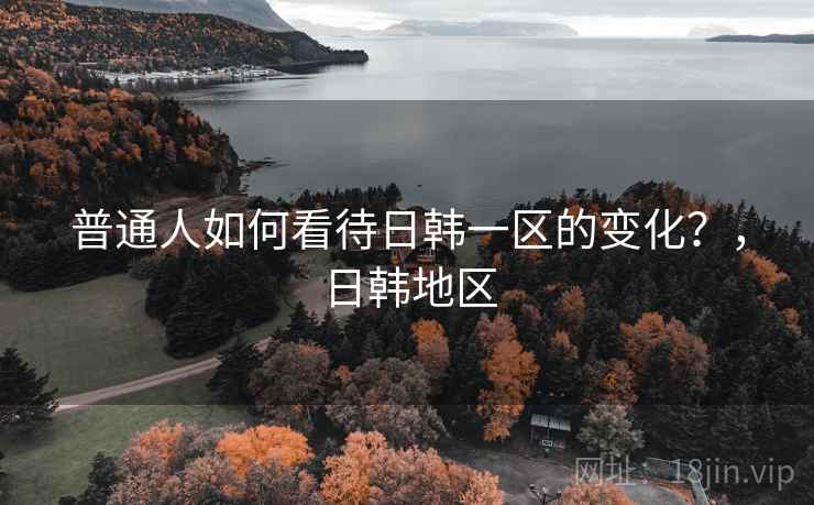 普通人如何看待日韩一区的变化？，日韩地区