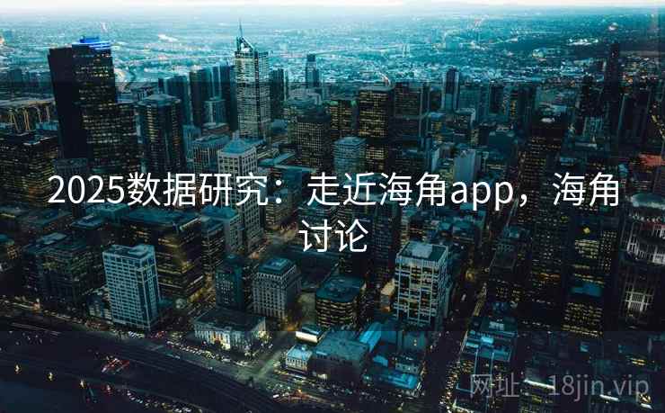 2025数据研究:走近海角app,海角讨论 2025数据研究:走近海角app,海角讨论