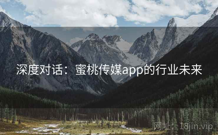 深度对话：蜜桃传媒app的行业未来