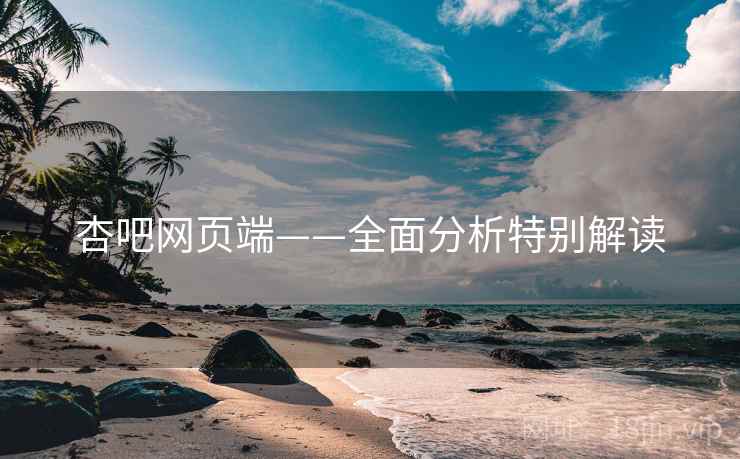 杏吧网页端——全面分析特别解读